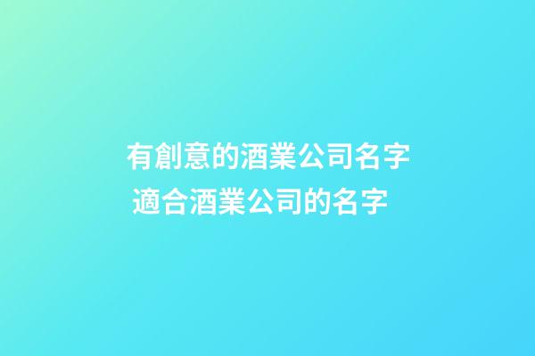 有創意的酒業公司名字 適合酒業公司的名字